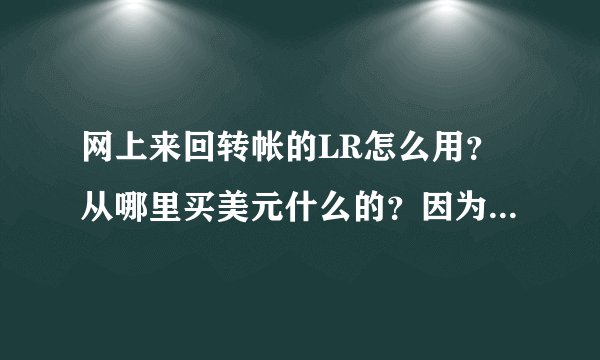网上来回转帐的LR怎么用？从哪里买美元什么的？因为里面先得有美元才能转吧？网上看到有转