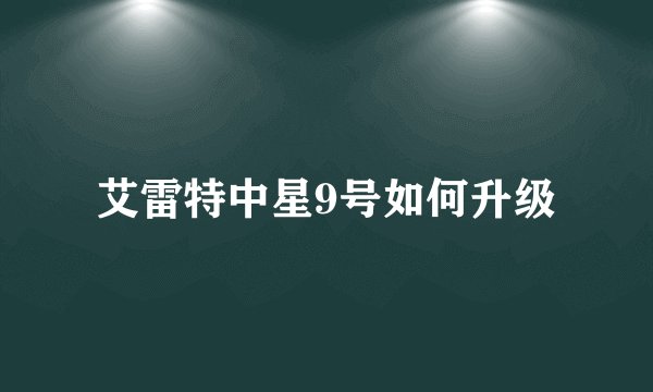 艾雷特中星9号如何升级