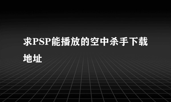 求PSP能播放的空中杀手下载地址