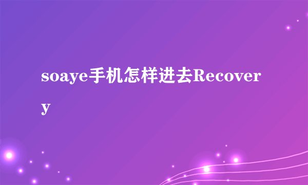 soaye手机怎样进去Recovery