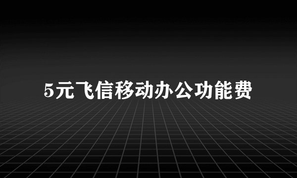 5元飞信移动办公功能费
