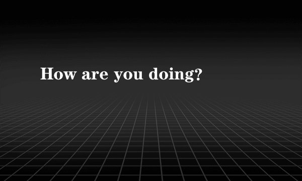 How are you doing？