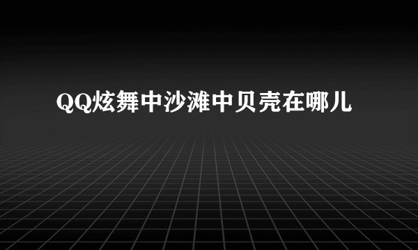 QQ炫舞中沙滩中贝壳在哪儿