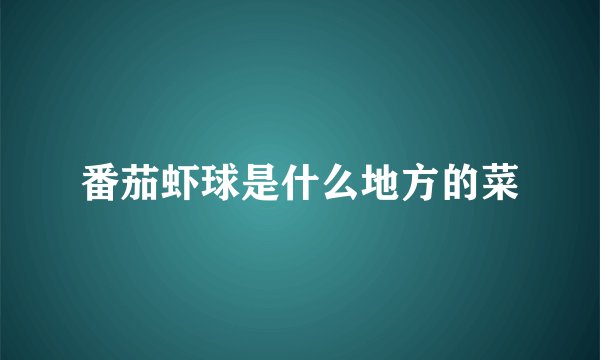 番茄虾球是什么地方的菜