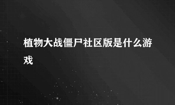 植物大战僵尸社区版是什么游戏
