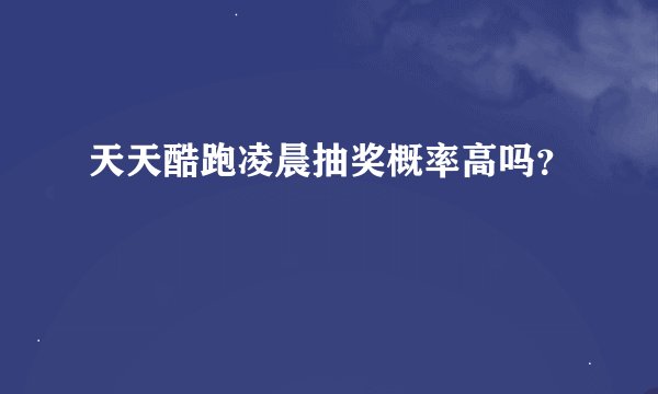 天天酷跑凌晨抽奖概率高吗？