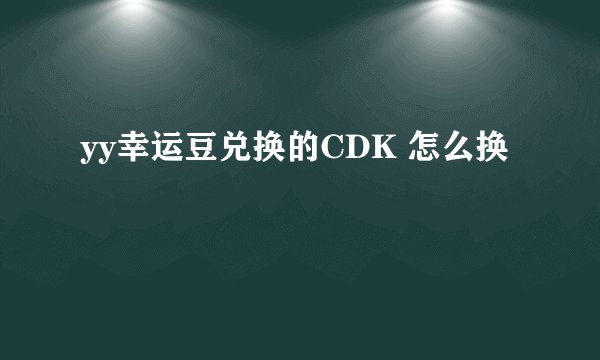 yy幸运豆兑换的CDK 怎么换