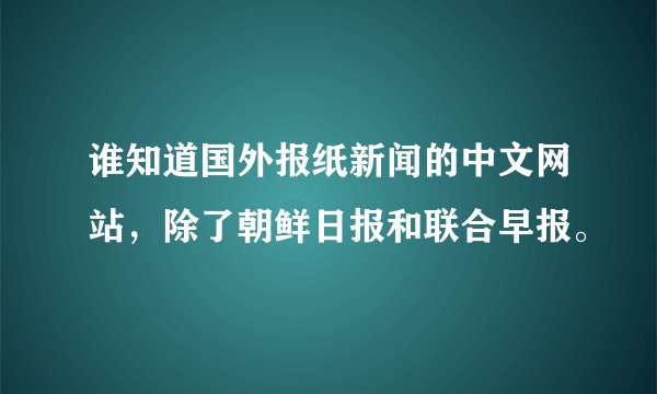 谁知道国外报纸新闻的中文网站，除了朝鲜日报和联合早报。