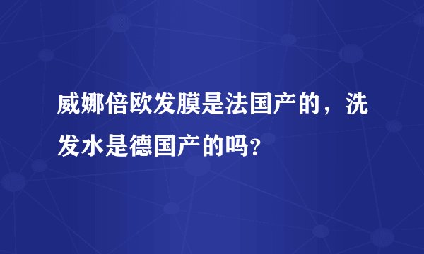 威娜倍欧发膜是法国产的，洗发水是德国产的吗？