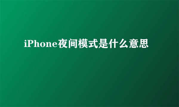 iPhone夜间模式是什么意思