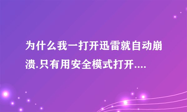 为什么我一打开迅雷就自动崩溃.只有用安全模式打开.而且安装过好几次了.