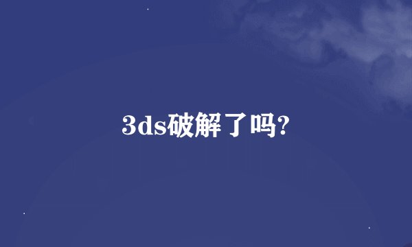3ds破解了吗?