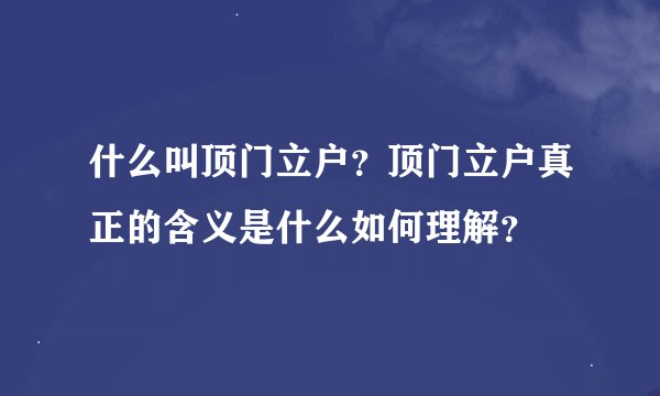 什么叫顶门立户？顶门立户真正的含义是什么如何理解？