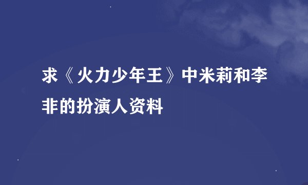 求《火力少年王》中米莉和李非的扮演人资料