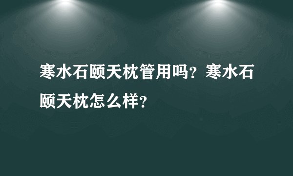 寒水石颐天枕管用吗？寒水石颐天枕怎么样？