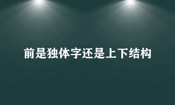 前是独体字还是上下结构