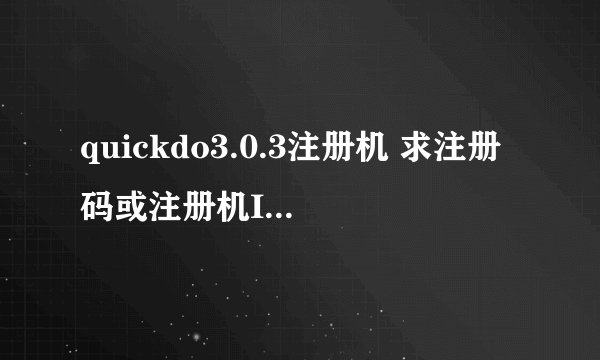quickdo3.0.3注册机 求注册码或注册机ID:0F860E87C0