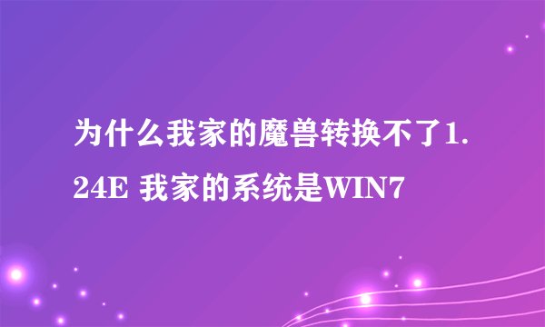 为什么我家的魔兽转换不了1.24E 我家的系统是WIN7