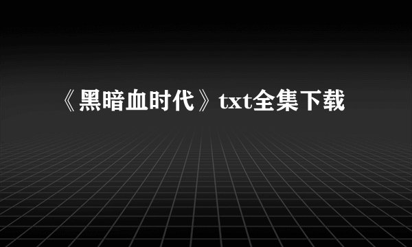 《黑暗血时代》txt全集下载