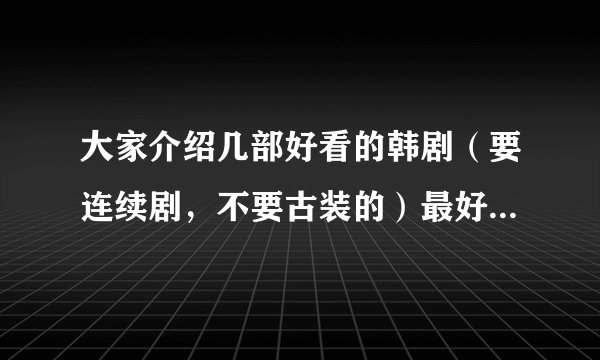 大家介绍几部好看的韩剧（要连续剧，不要古装的）最好是国语的