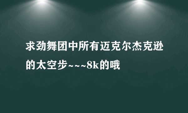 求劲舞团中所有迈克尔杰克逊的太空步~~~8k的哦