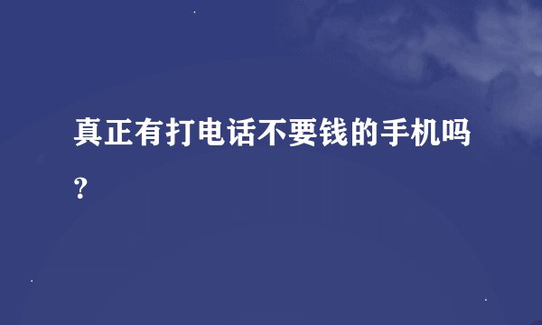 真正有打电话不要钱的手机吗？