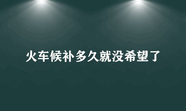 火车候补多久就没希望了