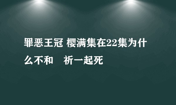 罪恶王冠 樱满集在22集为什么不和楪祈一起死