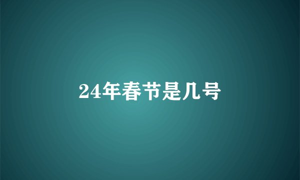24年春节是几号