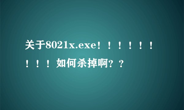 关于8021x.exe！！！！！！！！！如何杀掉啊？？