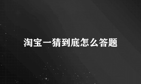 淘宝一猜到底怎么答题