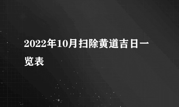 2022年10月扫除黄道吉日一览表