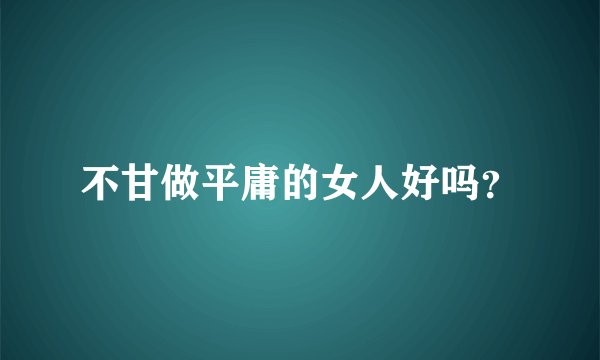 不甘做平庸的女人好吗？
