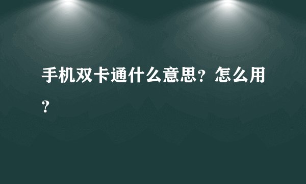 手机双卡通什么意思？怎么用？