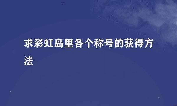 求彩虹岛里各个称号的获得方法