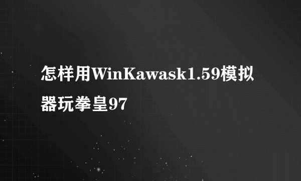 怎样用WinKawask1.59模拟器玩拳皇97