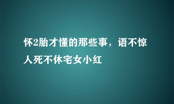 怀2胎才懂的那些事，语不惊人死不休宅女小红