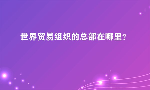世界贸易组织的总部在哪里？