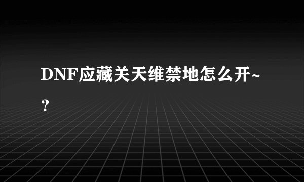 DNF应藏关天维禁地怎么开~？