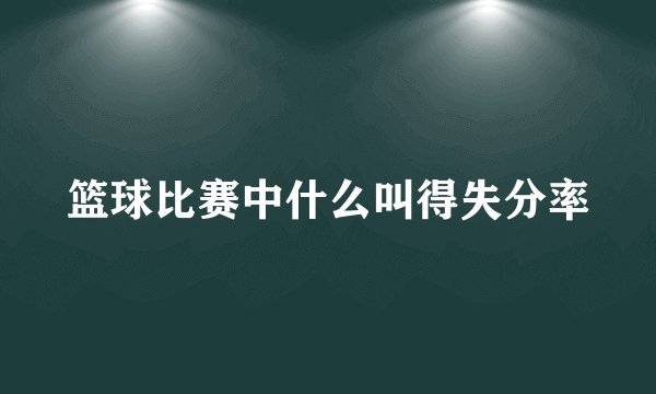 篮球比赛中什么叫得失分率