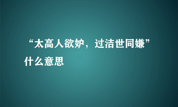 “太高人欲妒，过洁世同嫌”什么意思