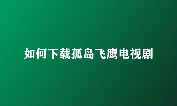 如何下载孤岛飞鹰电视剧