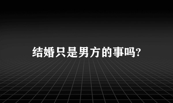 结婚只是男方的事吗?