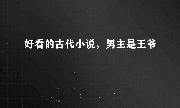 好看的古代小说，男主是王爷