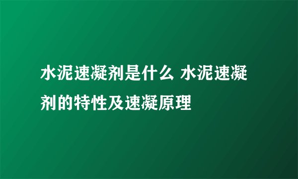 水泥速凝剂是什么 水泥速凝剂的特性及速凝原理