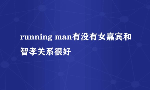 running man有没有女嘉宾和智孝关系很好