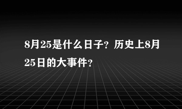 8月25是什么日子？历史上8月25日的大事件？