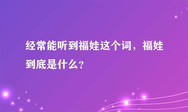 经常能听到福娃这个词，福娃到底是什么？