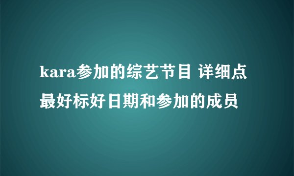 kara参加的综艺节目 详细点 最好标好日期和参加的成员