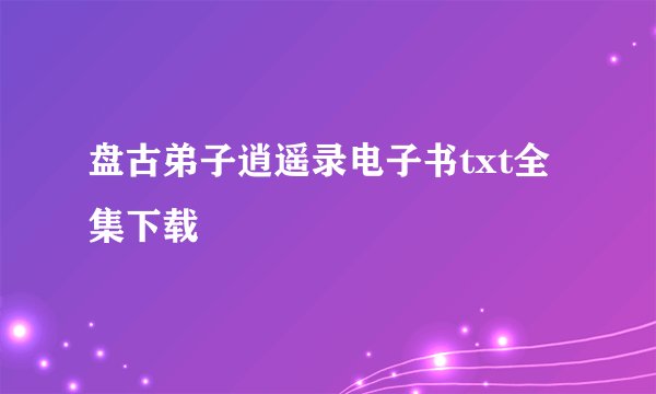 盘古弟子逍遥录电子书txt全集下载